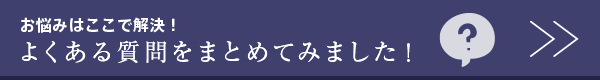 お悩みを解決！よくある質問はこちら