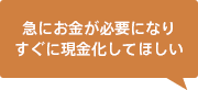 急にお金が必要になりすぐに現金化してほしい