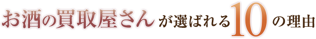お酒の買取屋さんがお客様に選んでいただける10の理由